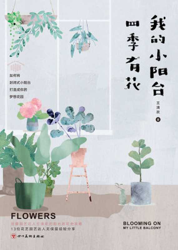 我的小阳台四季有花（豆瓣园艺达人王清欢多年种植经验笔记13位花艺园艺高手无保留经验分享。多位园艺达人热情推荐！）（王清欢）（2020）