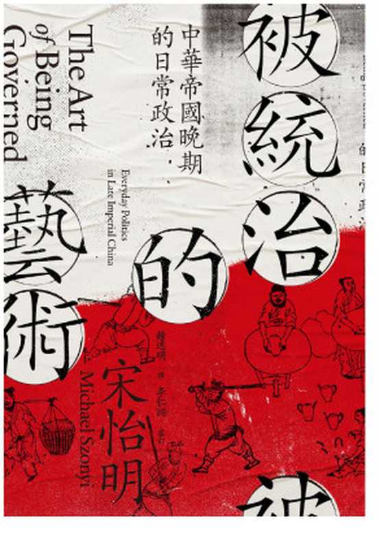 被統治的藝術中華帝國晚期的日常政治=TheArtofBeingGovernedEverydayPoliticsinLateImperialChina（宋怡明MichaelSzonyi鍾逸明）（聯經出版事業股份有限公司2021）