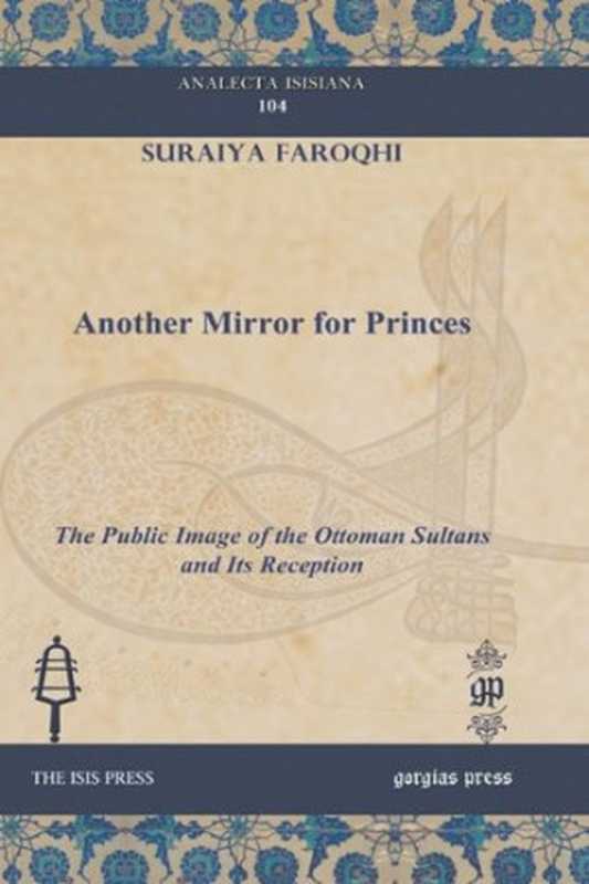 AnotherMirrorforPrincesThePublicImageoftheOttomanSultansandItsReception(SuraiyaFaroqhi)(GorgiasPress2009)