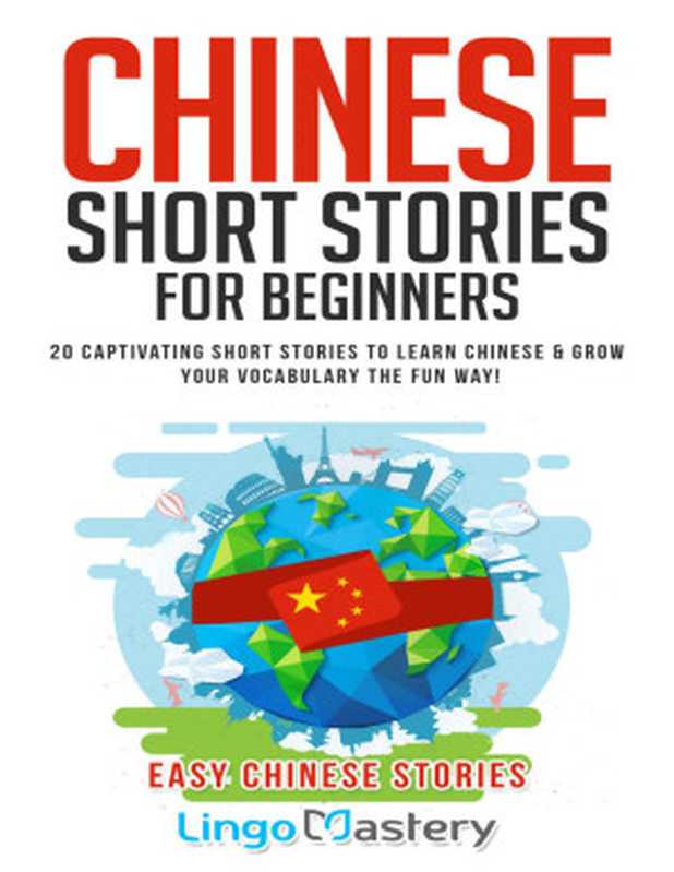 ChineseShortStoriesForBeginners20CaptivatingShortStoriestoLearnChinese&GrowYourVocabularytheFunWay!(...（LingoMastery）（LingoMastery2020）
