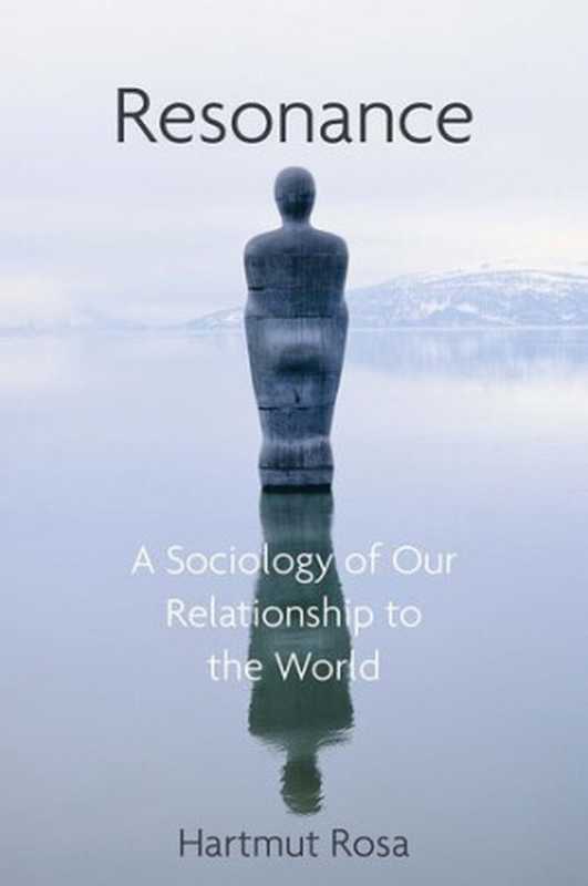 ResonanceASociologyofOurRelationshiptotheWorld(HartmutRosa;JamesC.Wagner)(PolityPress2019)