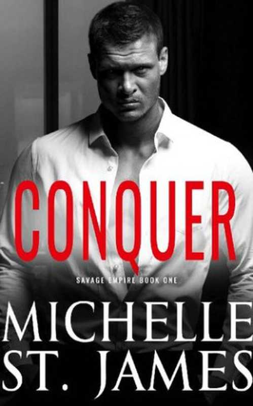 Conquer(SavageEmpireBook1)ADarkMafiaArrangedMarriageRomance(MichelleSt.James)(BlackthornPress2021)