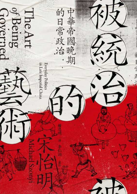 被統治的藝術中華帝國晚期的日常政治=TheArtofBeingGovernedEverydayPoliticsinLateImperialChina（宋怡明(MichaelSzonyi)著；鍾逸明譯）（聯經出版事業股份有限公司2021）