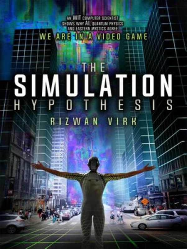 TheSimulationHypothesisAnMITComputerScientistShowsWhyAIQuantumPhysicsandEasternMysticsAllAgreeWeAre...(RizwanVirk)(BayviewLabsLLC2019)
