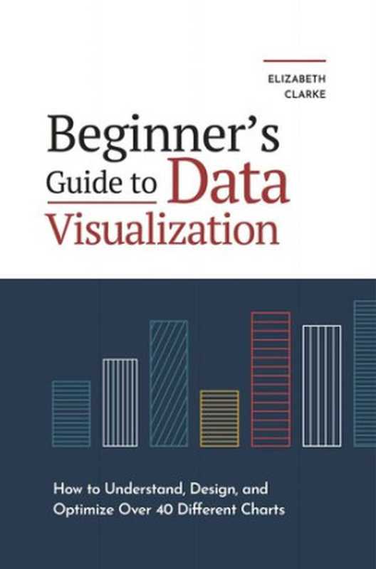 BeginnersGuidetoDataVisualizationHowtoUnderstandDesignandOptimizeOver40DifferentCharts（ClarkeElizabeth）（2022）