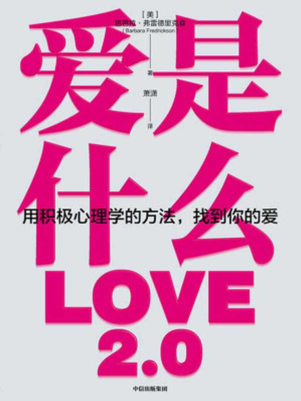 爱是什么用积心理尃的方法找到你的爱=Love2.0CreatingHappinessandHealthinMomentsofConnection（[美]芭芭拉·弗雷德里克森(BarbaraL.Fredrickson)著；萧潇译）（中信出版集团2020）