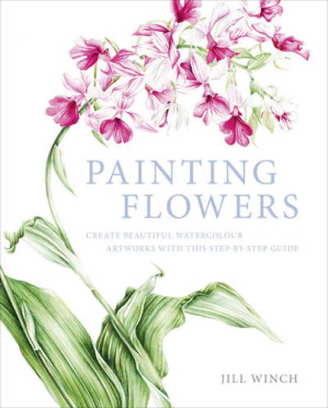 PaintingFlowersCreateBeautifulWatercolourArtworksWithThisStep-by-StepGuide(JillWinch)(ArcturusPub2015)