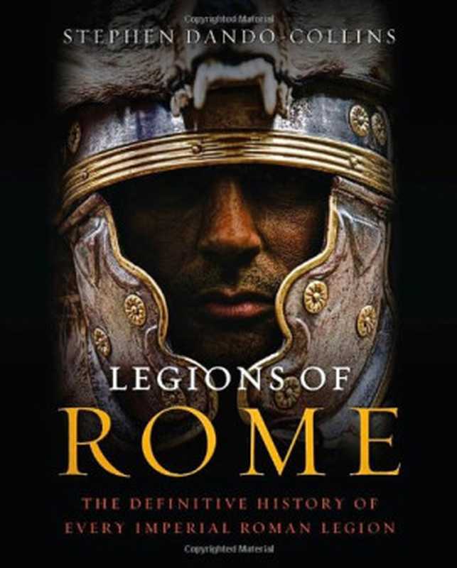 LegionsofRomeTheDefinitiveHistoryofEveryImperialRomanLegion(StephenDando-Collins)(ThomasDunneBooks2012)