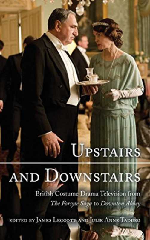 UpstairsandDownstairsBritishCostumeDramaTelevisionfromTheForsyteSagatoDowntonAbbey(JamesLeggottJulieTaddeo)(Rowman&LittlefieldPublishers2014)