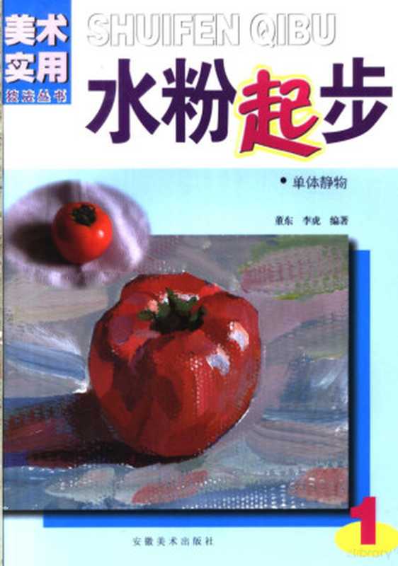 水粉起步 1 单体静物（董东 李虎编著  李新猛  曹亚海编著  李新猛  曹亚海  董东  李虎编著  董东  李虎）（合肥 安徽美术出版社 2005）